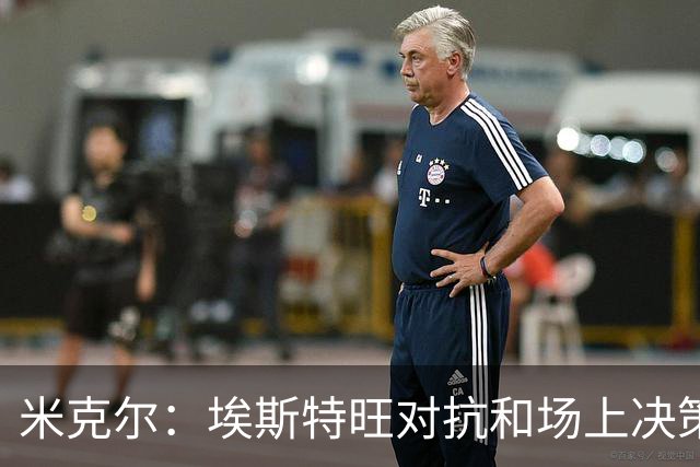 米克尔：埃斯特旺对抗和场上决策存在问题，他需要能引导的主教练