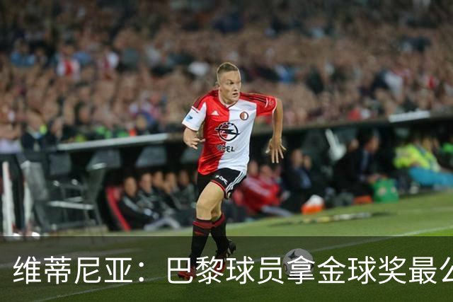 维蒂尼亚：巴黎球员拿金球奖最公平；主帅从不让你安于现状