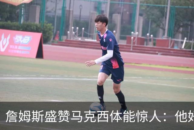 詹姆斯盛赞马克西体能惊人：他好像根本不会累