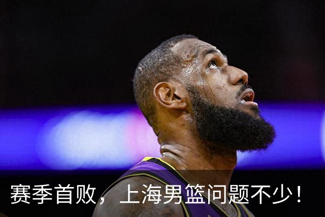 赛季首败，上海男篮问题不少！